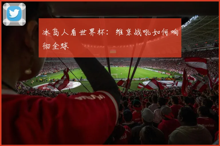 冰岛人看世界杯：维京战吼如何响彻全球