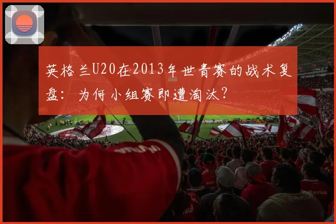 英格兰U20在2013年世青赛的战术复盘：为何小组赛即遭淘汰？