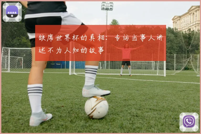 缺席世界杯的真相：专访当事人讲述不为人知的故事