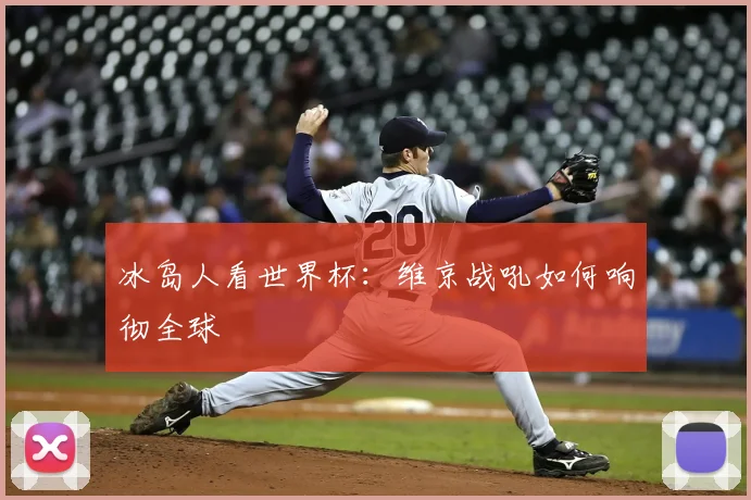 冰岛人看世界杯：维京战吼如何响彻全球