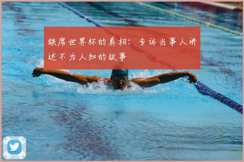 缺席世界杯的真相:专访当事人讲述不为人知的故事