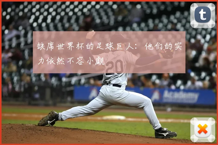 缺席世界杯的足球巨人:他们的实力依然不容小觑