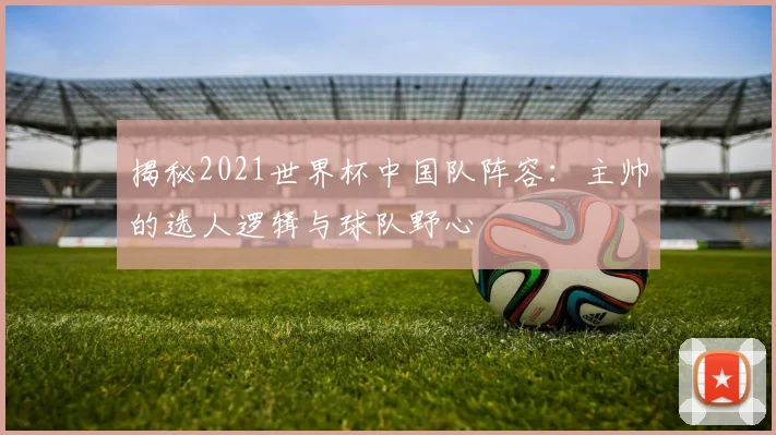 揭秘2021世界杯中国队阵容：主帅的选人逻辑与球队野心