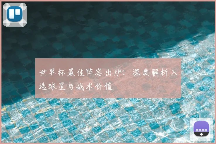 世界杯最佳阵容出炉：深度解析入选球星与战术价值