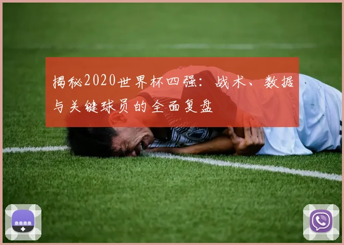 揭秘2020世界杯四强：战术、数据与关键球员的全面复盘