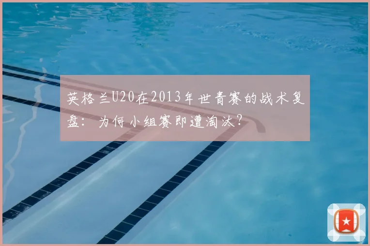 英格兰U20在2013年世青赛的战术复盘：为何小组赛即遭淘汰？