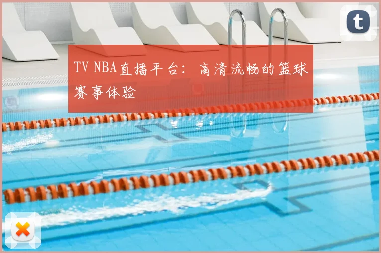 TV NBA直播平台：高清流畅的篮球赛事体验