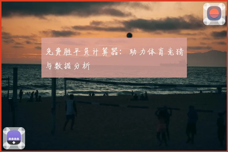 免费胜平负计算器：助力体育竞猜与数据分析