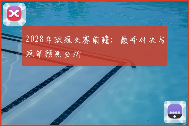 2028年欧冠决赛前瞻：巅峰对决与冠军预测分析