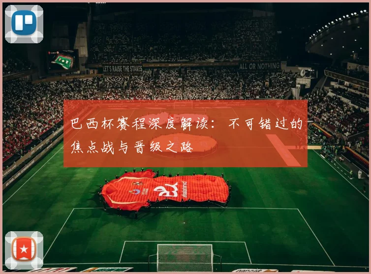 巴西杯赛程深度解读：不可错过的焦点战与晋级之路