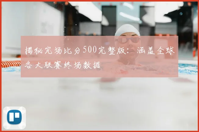 揭秘完场比分500完整版：涵盖全球各大联赛终场数据