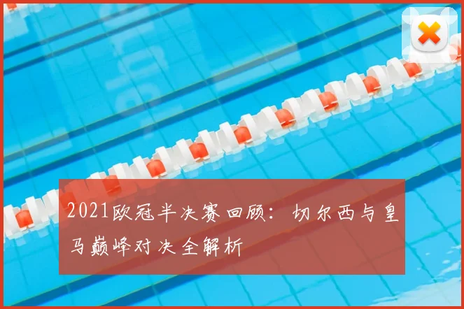 2021欧冠半决赛回顾：切尔西与皇马巅峰对决全解析