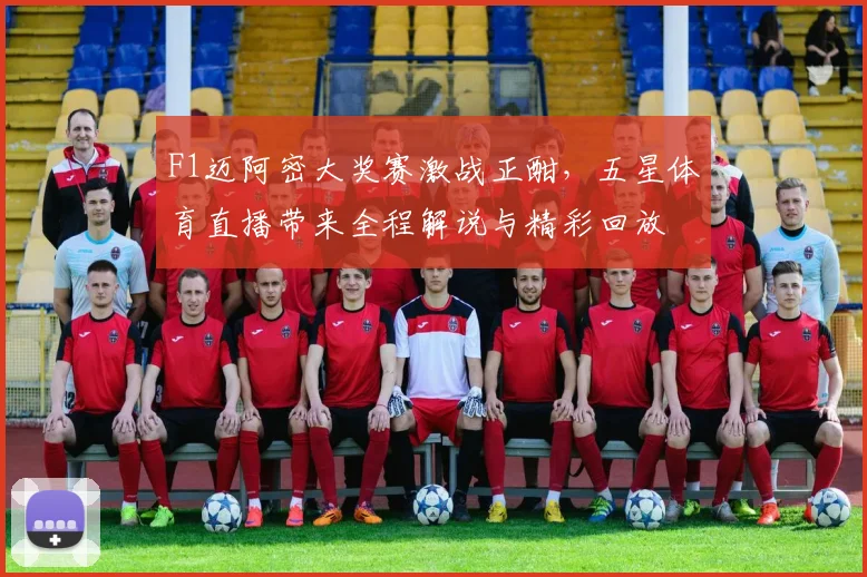 F1迈阿密大奖赛激战正酣,五星体育直播带来全程解说与精彩回放