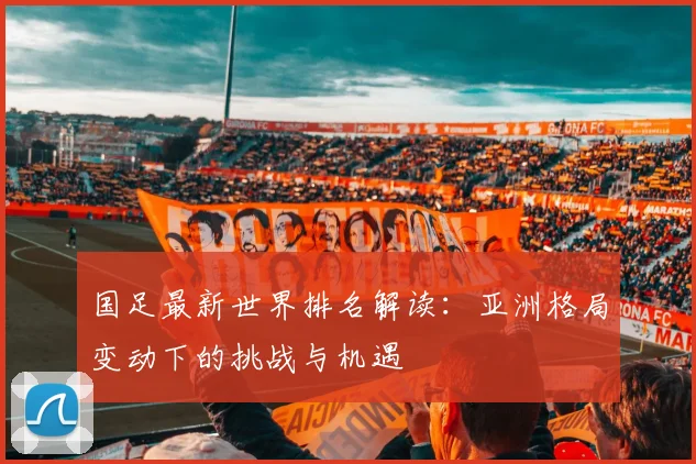 国足最新世界排名解读：亚洲格局变动下的挑战与机遇