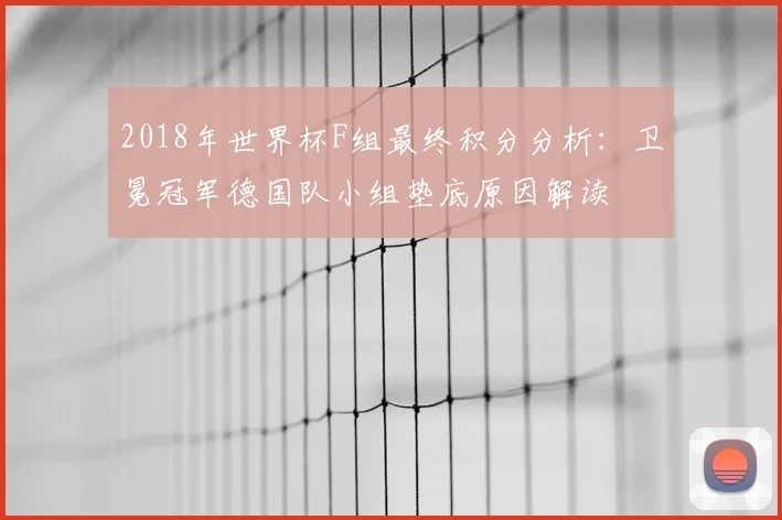 2018年世界杯F组最终积分分析：卫冕冠军德国队小组垫底原因解读