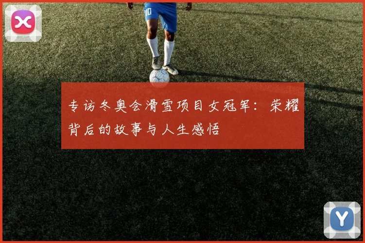 专访冬奥会滑雪项目女冠军：荣耀背后的故事与人生感悟