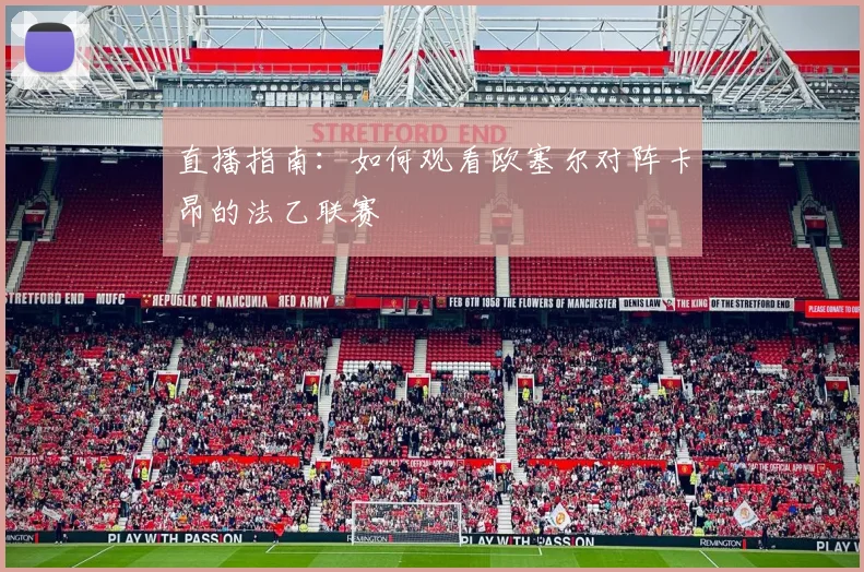 直播指南：如何观看欧塞尔对阵卡昂的法乙联赛