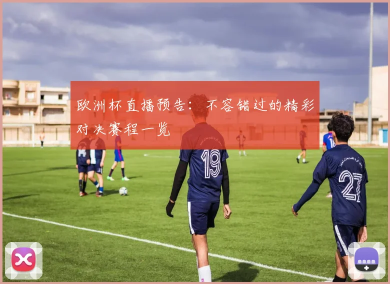 欧洲杯直播预告：不容错过的精彩对决赛程一览