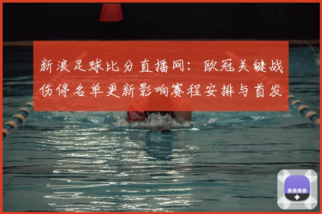 新浪足球比分直播网：欧冠关键战伤停名单更新影响赛程安排与首发选择