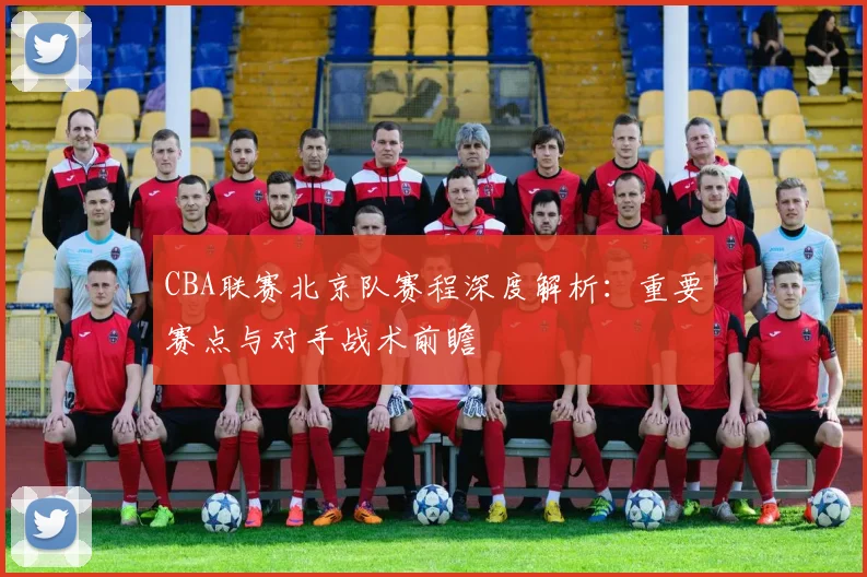 CBA联赛北京队赛程深度解析:重要赛点与对手战术前瞻