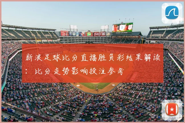 新浪足球比分直播胜负彩结果解读：比分走势影响投注参考