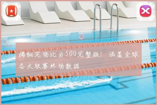 揭秘完场比分500完整版：涵盖全球各大联赛终场数据