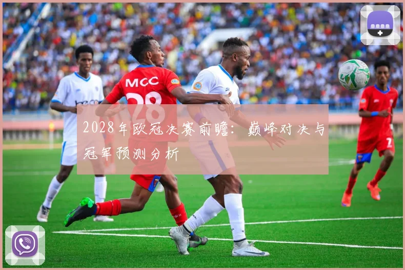 2028年欧冠决赛前瞻：巅峰对决与冠军预测分析