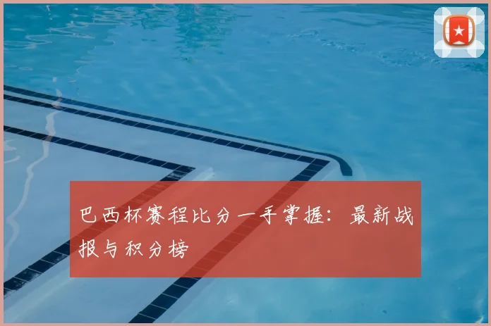 巴西杯赛程比分一手掌握:最新战报与积分榜